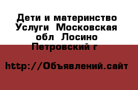 Дети и материнство Услуги. Московская обл.,Лосино-Петровский г.